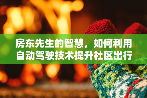 房东先生的智慧，如何利用自动驾驶技术提升社区出行体验？