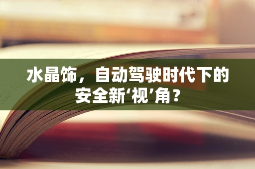 水晶饰，自动驾驶时代下的安全新‘视’角？