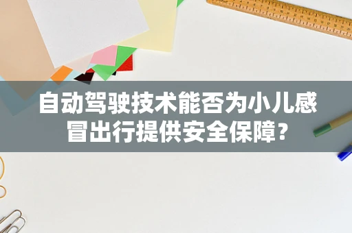 自动驾驶技术能否为小儿感冒出行提供安全保障？