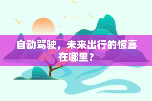 自动驾驶，未来出行的惊喜在哪里？
