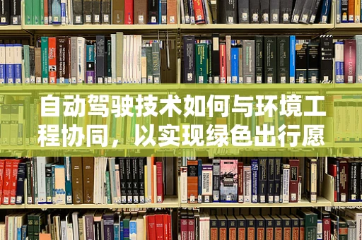 自动驾驶技术如何与环境工程协同，以实现绿色出行愿景？
