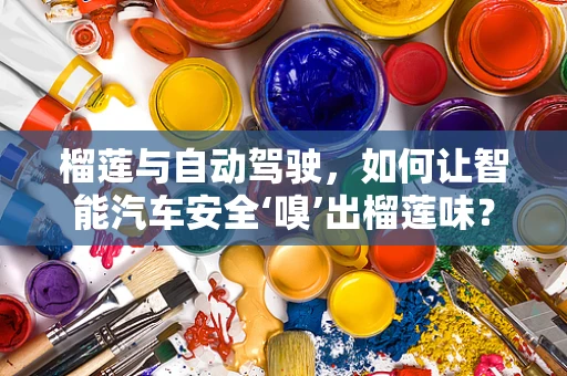 榴莲与自动驾驶，如何让智能汽车安全‘嗅’出榴莲味？