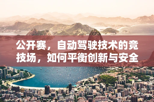 公开赛，自动驾驶技术的竞技场，如何平衡创新与安全？