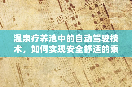 温泉疗养池中的自动驾驶技术，如何实现安全舒适的乘客体验？