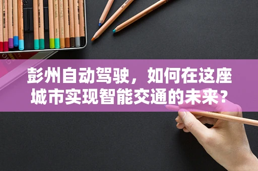彭州自动驾驶，如何在这座城市实现智能交通的未来？