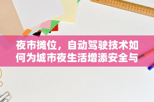 夜市摊位，自动驾驶技术如何为城市夜生活增添安全与便捷？