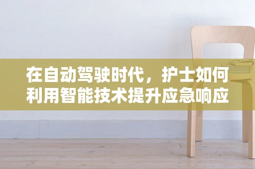 在自动驾驶时代，护士如何利用智能技术提升应急响应能力？