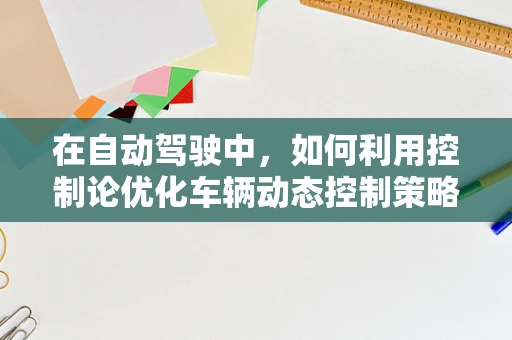 在自动驾驶中，如何利用控制论优化车辆动态控制策略？
