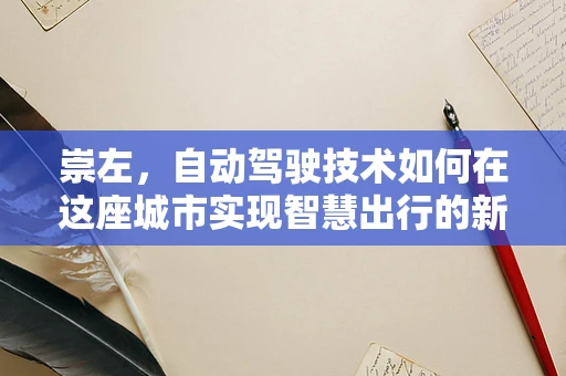 崇左，自动驾驶技术如何在这座城市实现智慧出行的新篇章？