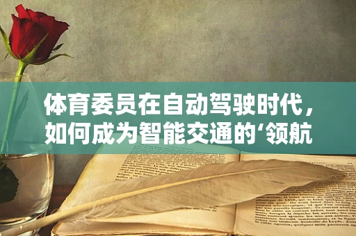 体育委员在自动驾驶时代，如何成为智能交通的‘领航员’？