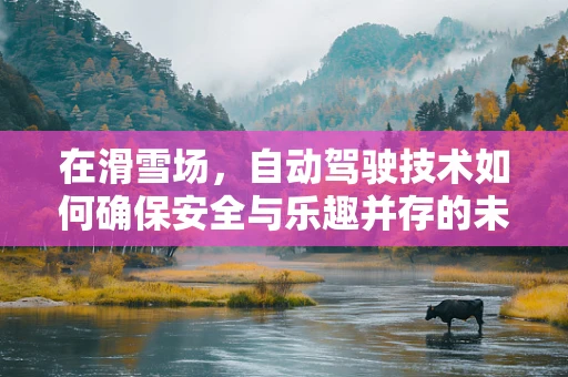 在滑雪场，自动驾驶技术如何确保安全与乐趣并存的未来？