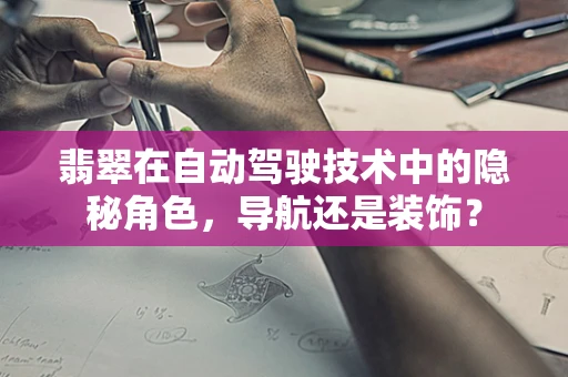 翡翠在自动驾驶技术中的隐秘角色，导航还是装饰？