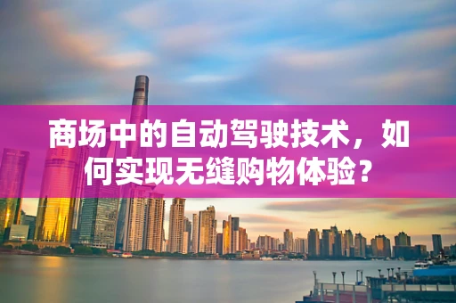 商场中的自动驾驶技术，如何实现无缝购物体验？