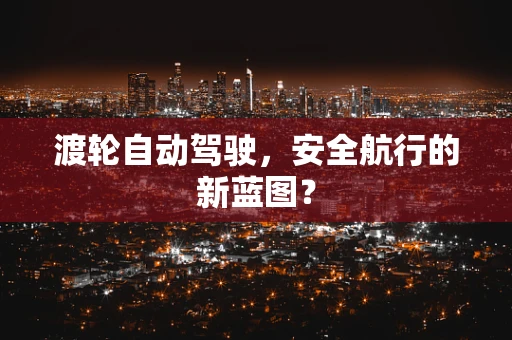 渡轮自动驾驶，安全航行的新蓝图？