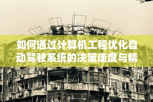 如何通过计算机工程优化自动驾驶系统的决策速度与精度？