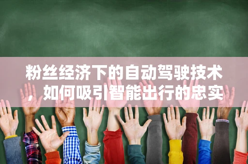 粉丝经济下的自动驾驶技术，如何吸引智能出行的忠实拥趸？