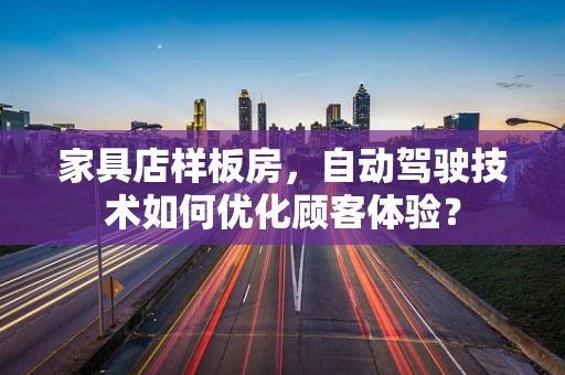 家具店样板房，自动驾驶技术如何优化顾客体验？