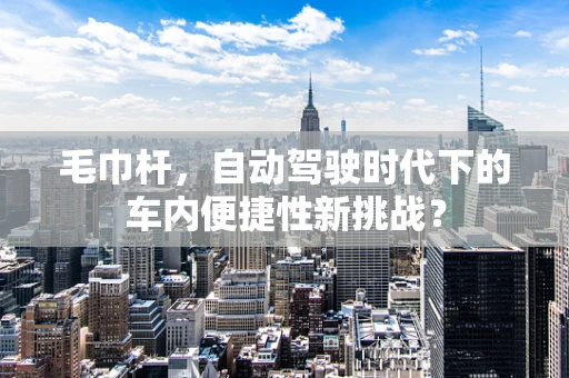 毛巾杆，自动驾驶时代下的车内便捷性新挑战？