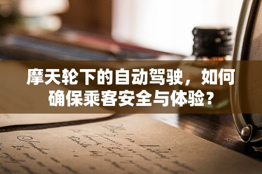摩天轮下的自动驾驶，如何确保乘客安全与体验？
