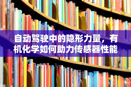 自动驾驶中的隐形力量，有机化学如何助力传感器性能提升？