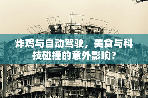炸鸡与自动驾驶，美食与科技碰撞的意外影响？