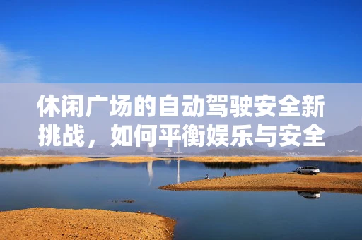 休闲广场的自动驾驶安全新挑战，如何平衡娱乐与安全？