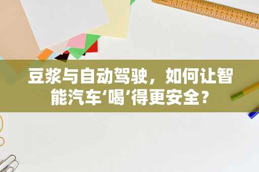豆浆与自动驾驶，如何让智能汽车‘喝’得更安全？
