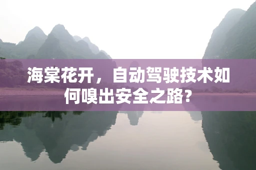 海棠花开，自动驾驶技术如何嗅出安全之路？