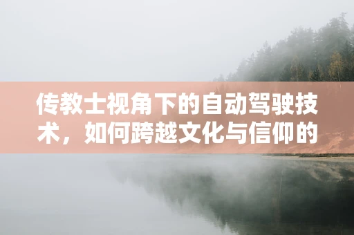 传教士视角下的自动驾驶技术，如何跨越文化与信仰的鸿沟？