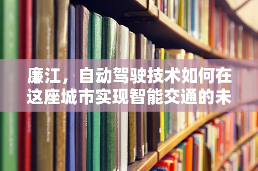 廉江，自动驾驶技术如何在这座城市实现智能交通的未来？