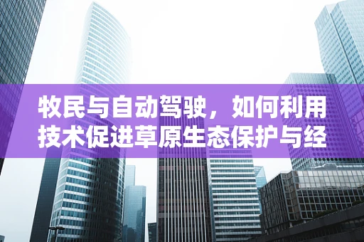 牧民与自动驾驶，如何利用技术促进草原生态保护与经济发展？