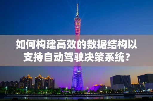 如何构建高效的数据结构以支持自动驾驶决策系统？