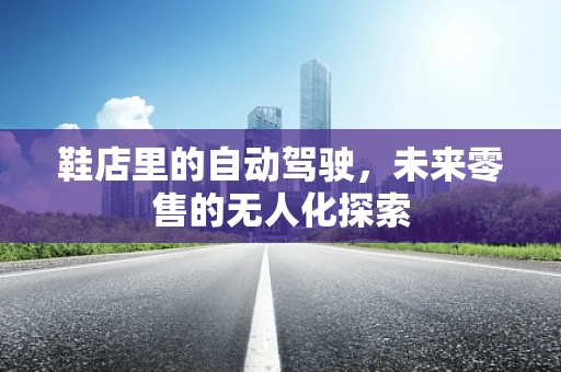 鞋店里的自动驾驶，未来零售的无人化探索