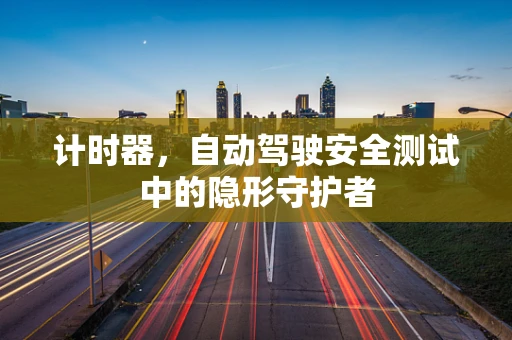 计时器，自动驾驶安全测试中的隐形守护者
