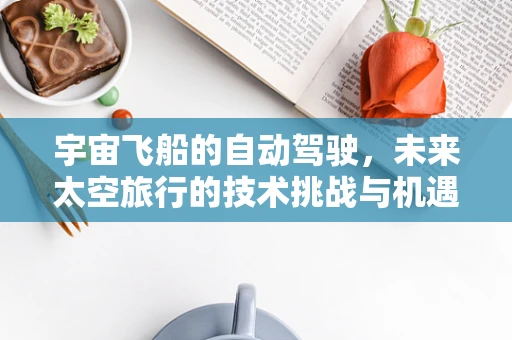 宇宙飞船的自动驾驶，未来太空旅行的技术挑战与机遇？