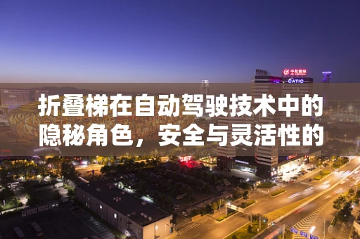 折叠梯在自动驾驶技术中的隐秘角色，安全与灵活性的双重挑战