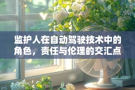监护人在自动驾驶技术中的角色，责任与伦理的交汇点