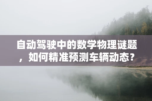 自动驾驶中的数学物理谜题，如何精准预测车辆动态？