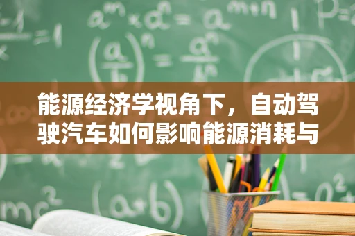 能源经济学视角下，自动驾驶汽车如何影响能源消耗与成本？