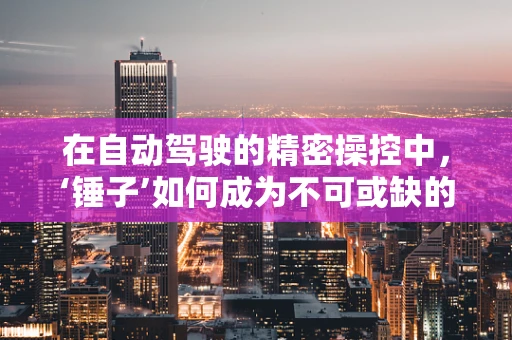 在自动驾驶的精密操控中，‘锤子’如何成为不可或缺的隐喻？