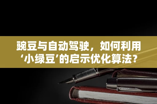 豌豆与自动驾驶，如何利用‘小绿豆’的启示优化算法？