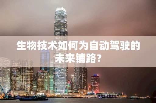 生物技术如何为自动驾驶的未来铺路？