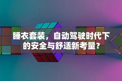 睡衣套装，自动驾驶时代下的安全与舒适新考量？