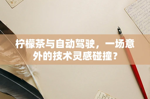 柠檬茶与自动驾驶，一场意外的技术灵感碰撞？