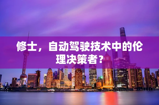 修士，自动驾驶技术中的伦理决策者？