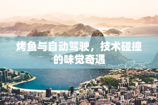 烤鱼与自动驾驶，技术碰撞的味觉奇遇