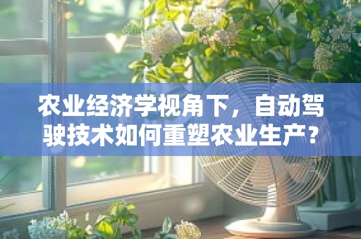 农业经济学视角下，自动驾驶技术如何重塑农业生产？