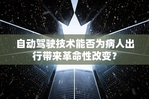 自动驾驶技术能否为病人出行带来革命性改变？