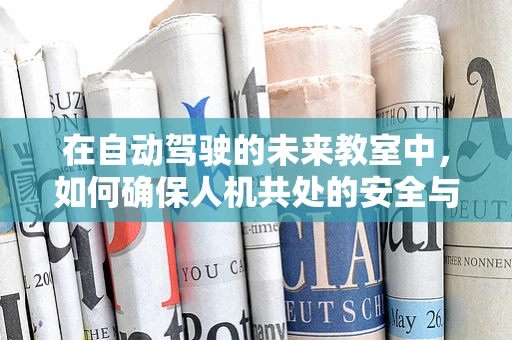 在自动驾驶的未来教室中，如何确保人机共处的安全与效率？