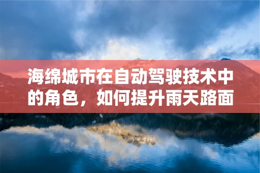 海绵城市在自动驾驶技术中的角色，如何提升雨天路面的行车安全？